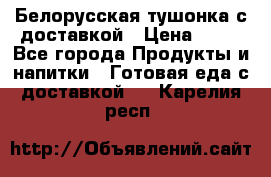 Белорусская тушонка с доставкой › Цена ­ 10 - Все города Продукты и напитки » Готовая еда с доставкой   . Карелия респ.
